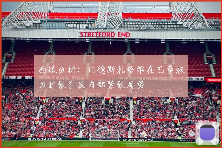 西媒分析：门德斯扎哈维在巴萨权力扩张引发内部紧张局势