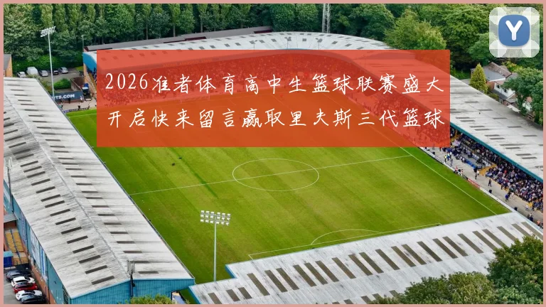 2026准者体育高中生篮球联赛盛大开启快来留言赢取里夫斯三代篮球鞋