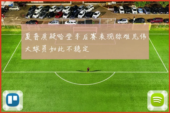 夏普质疑哈登季后赛表现称难见伟大球员如此不稳定
