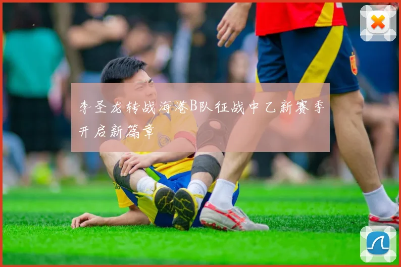 李圣龙转战海港B队征战中乙新赛季开启新篇章